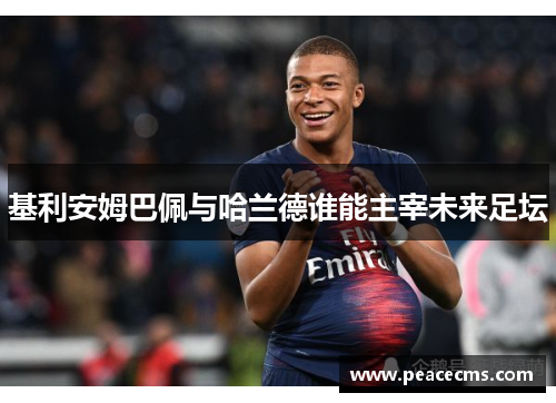 基利安姆巴佩与哈兰德谁能主宰未来足坛