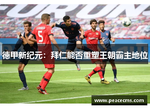 德甲新纪元：拜仁能否重塑王朝霸主地位