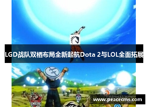 LGD战队双栖布局全新起航Dota 2与LOL全面拓展 LGD战队双栖布局全新起航Dota 2与LOL全面拓展